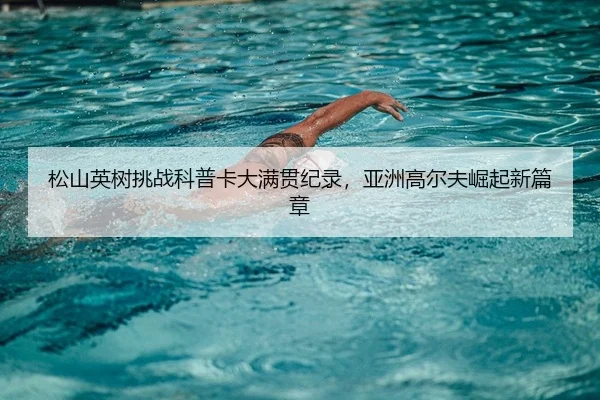 松山英树挑战科普卡大满贯纪录，亚洲高尔夫崛起新篇章